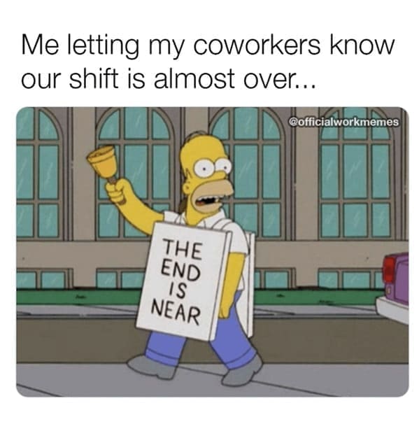 new job memes Me letting my coworkers know our shift is almost over... @officialworkmemes THE END IS NEAR