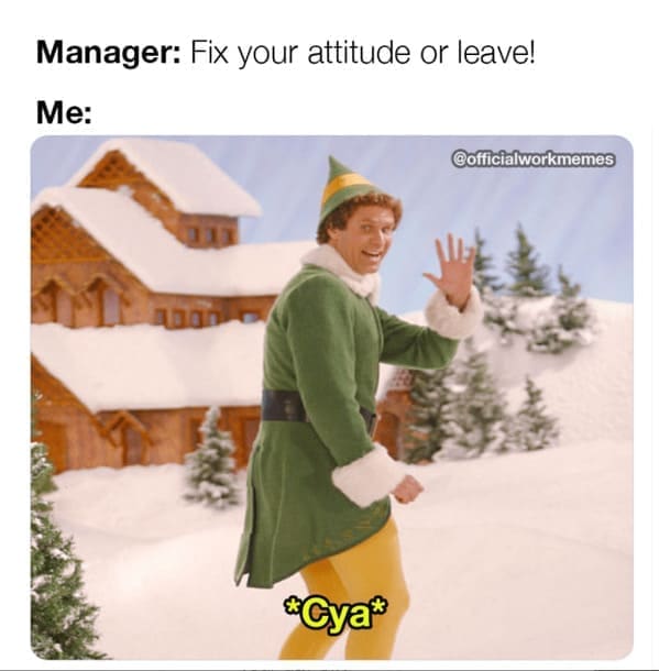 new job memes Manager: Fix your attitude or leave! Me: @officialworkmemes 300 "Cya®