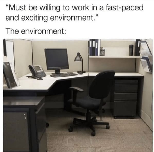 new job memes "Must be willing to work in a fast-paced and exciting environment." The environment: