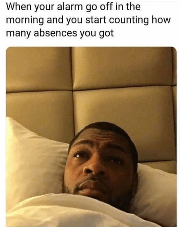 new job memes When your alarm go off in the morning and you start counting how many absences you got