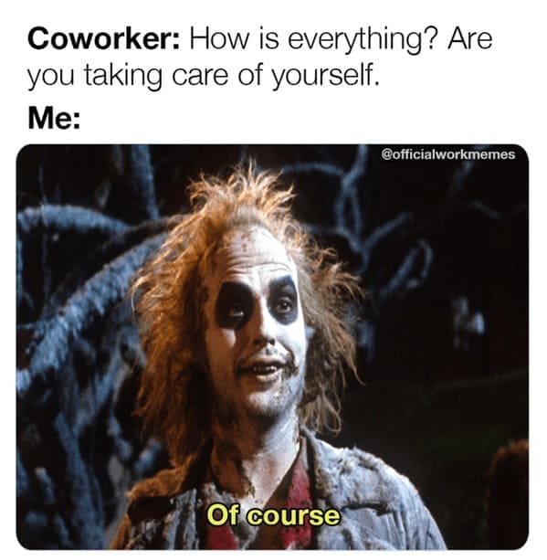 new job memes Coworker: How is everything? Are you taking care of yourself. Me: @officialworkmemes Of course