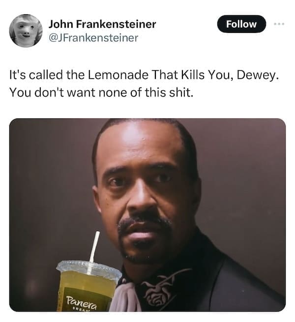 Panera charged lemonade memes It's called the Lemonade That Kills You, Dewey. You don't want none of this sh