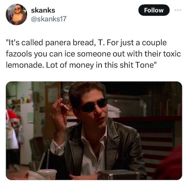Panera charged lemonade memes "It's called panera bread, T. For just a couple fazools you can ice someone out with their toxic lemonade. Lot of money in this shit Tone"