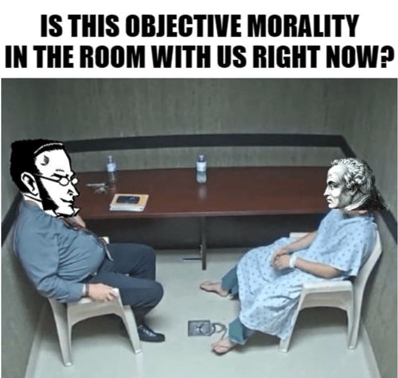 Philosophy memes IS THIS OBJECTIVE MORALITY IN THE ROOM WITH US RIGHT NOW?
