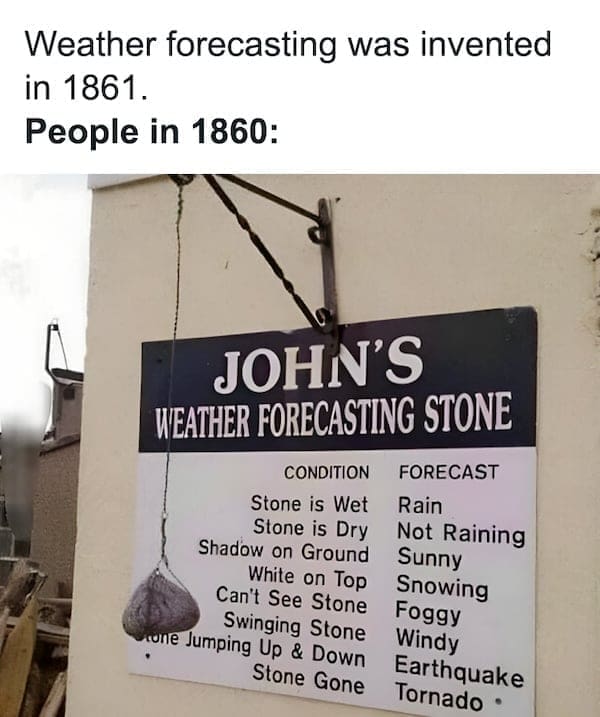 physics memes Weather forecasting was invented in 1861. People in 1860: JOHN'S WEATHER FORECASTING STONE CONDITION FORECAST