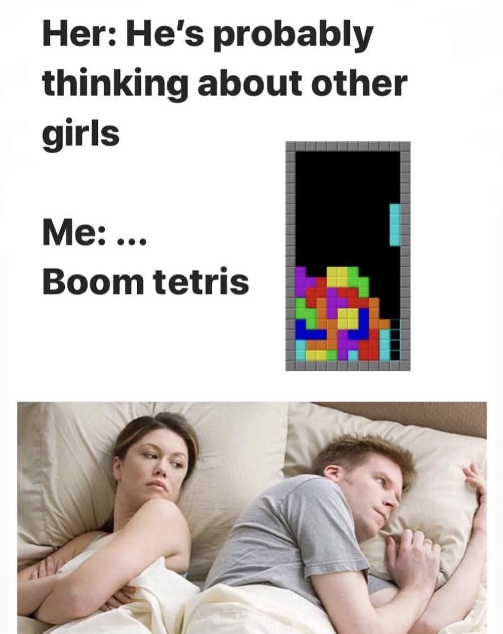 Retro gaming memes Her: He's probably thinking about other girls Me:.. Boom tetris