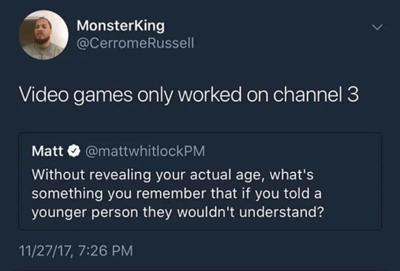 Retro gaming memes Video games only worked on channel 3 Matt @mattwhitlockPM Without revealing your actual age, what's something you remember that if you told a younger person they wouldn't understand?