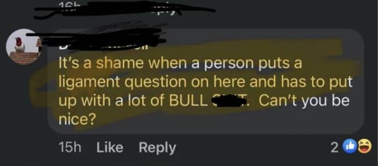shattered confidence It's a shame when a person puts a ligament question on here and has to put up with a lot of BULL Can't you be nice?