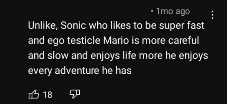 shattered confidence Unlike, Sonic who likes to be super fast and ego testicle Mario is more careful and slow and enjoys life more he enjoys every adventure he has
