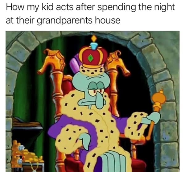 Toddler memes How my kid acts after spending the night at their grandparents house