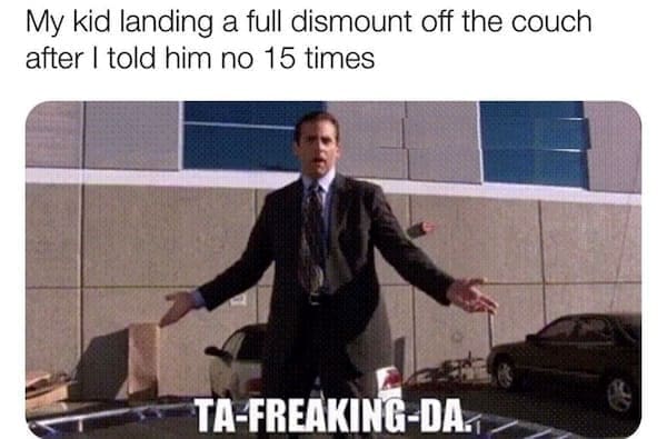 Toddler memes My kid landing a full dismount off the couch after I told him no 15 times TA-FREAKING-DA
