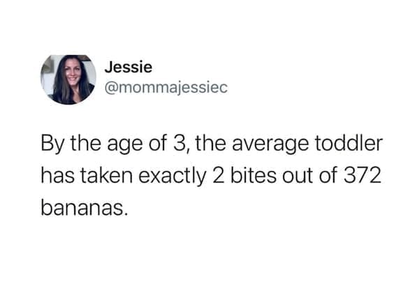Toddler memes @mommajessiec By the age of 3, the average toddler has taken exactly 2 bites out of 372 bananas.