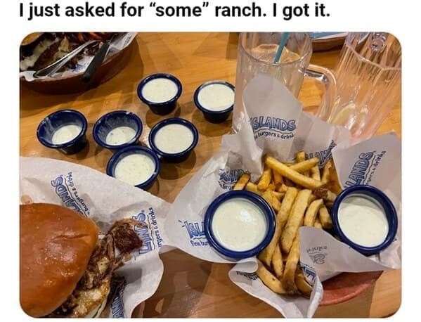 Weird customer requests I just asked for "some" ranch. I got it.