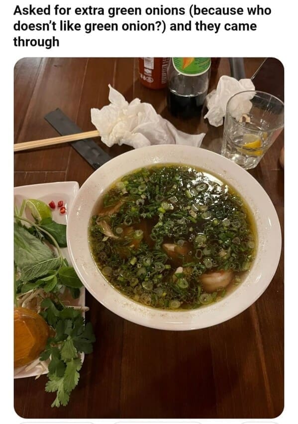 Weird customer requests Asked for extra green onions (because who doesn't like green onion?) and they came through