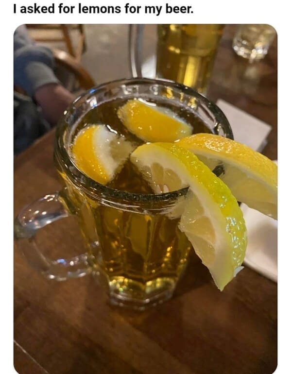 Weird customer requests I asked for lemons for my beer.