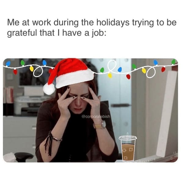 Work from home memes Me at work during the holidays trying to be grateful that I have a job: