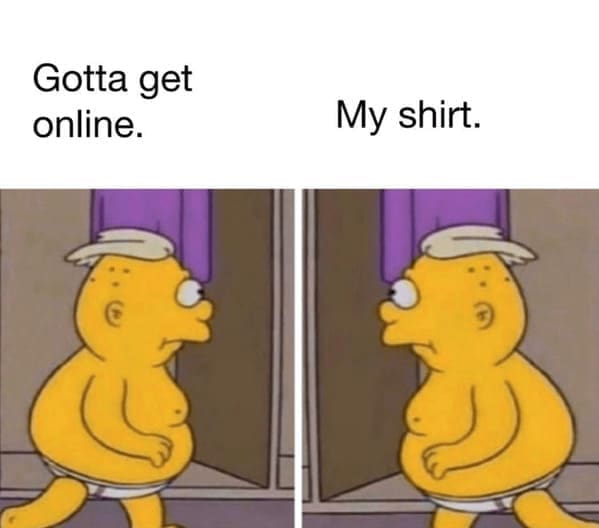 Work from home memes Gotta get online. My shirt.