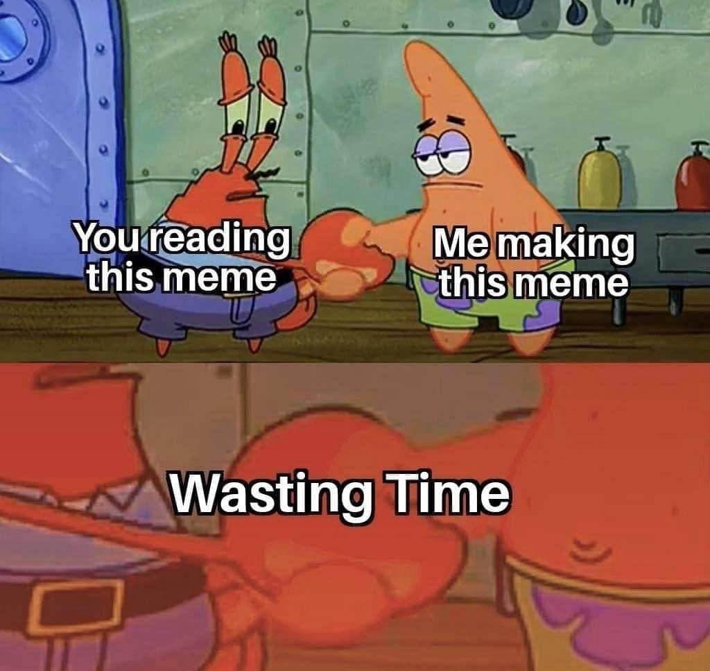 funny pics You reading this meme Me making this meme Wasting Time