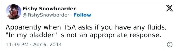 Apparently when TSA asks if you have any fluids, "In my bladder" is not an appropriate response.