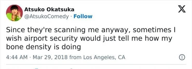 Since they're scanning me anyway, sometimes I wish airport security would just tell me how my bone density is doing