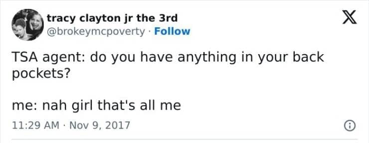 TSA agent: do you have anything in your back pockets? me: nah girl that's all me