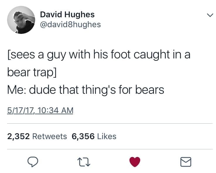 Bear memes [sees a guy with his foot caught in a bear trap] Me: dude that thing's for bears