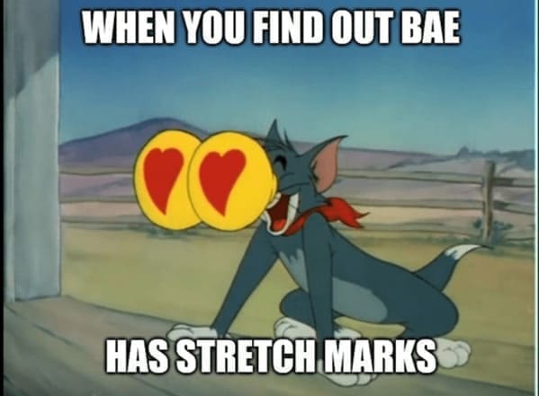 Body positivity memes WHEN YOU FIND OUT BAE HAS STRETCH MARKS