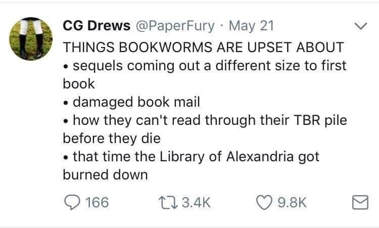 Bookworm memes THINGS BOOKWORMS ARE UPSET ABOUT • sequels coming out a different size to first book • damaged book mail • how they can't read through their TBR pile before they die • that time the Library of Alexandria got burned down