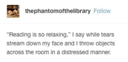 Bookworm memes "Reading is so relaxing," I say while tears stream down my face and I throw objects across the room in a distressed manner.