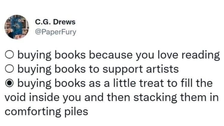Bookworm memes buying books because you love reading O buying books to support artists O buying books as a little treat to fill the void inside you and then stacking them in comforting piles