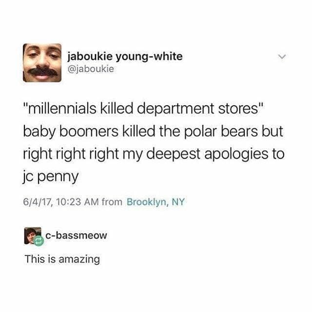 boomer memes "millennials killed department stores" baby boomers killed the polar bears but right right right my deepest apologies to jc penny