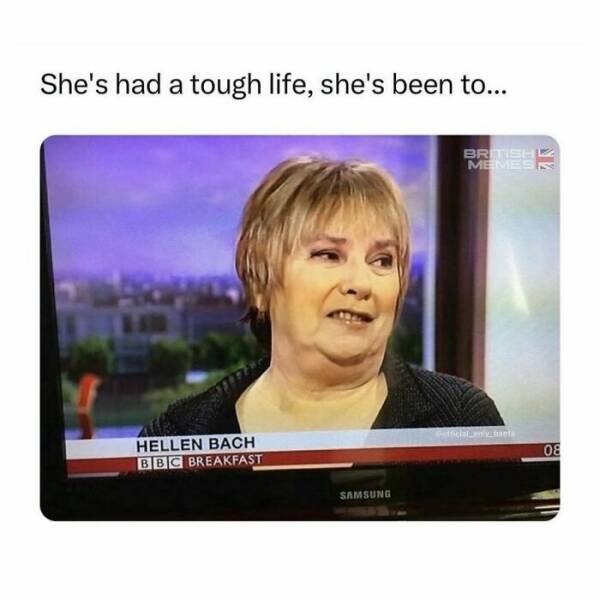 British humor She's had a tough life, she's been to...