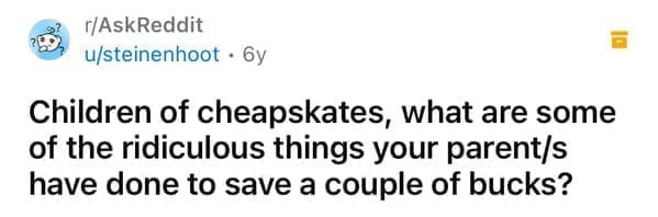 Cheap parents Children of cheapskates, what are some of the ridiculous things your parent/s have done to save a couple of bucks?