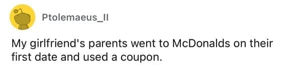 Cheap parents My girlfriend's parents went to McDonalds on their first date and used a coupon.