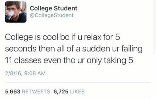 college memes College is cool bc if u relax for 5 seconds then all of a sudden ur failing 11 classes even tho ur only taking 5
