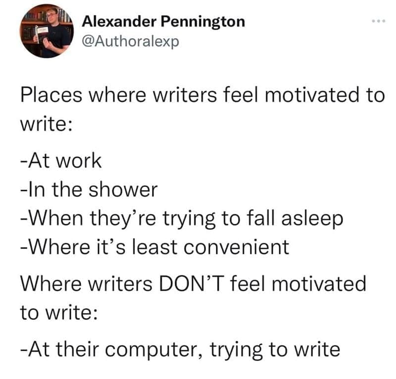 college memes Places where writers feel motivated to write: -At work -In the shower -When they're trying to fall asleep -Where it's least convenient Where writers DON'T feel motivated to write: -At their computer, trying to write