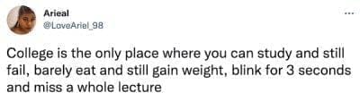 college memes College is the only place where you can study and still fail, barely eat and still gain weight, blink for 3 seconds and miss a whole lecture