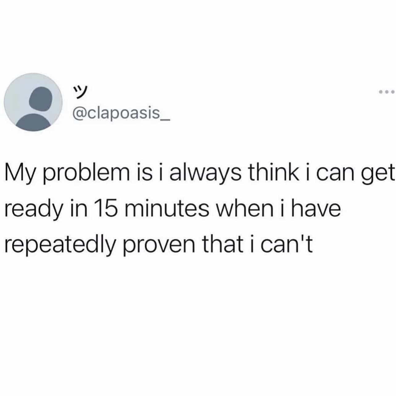 college memes My problem is i always think i can get ready in 15 minutes when i have repeatedly proven that i can't