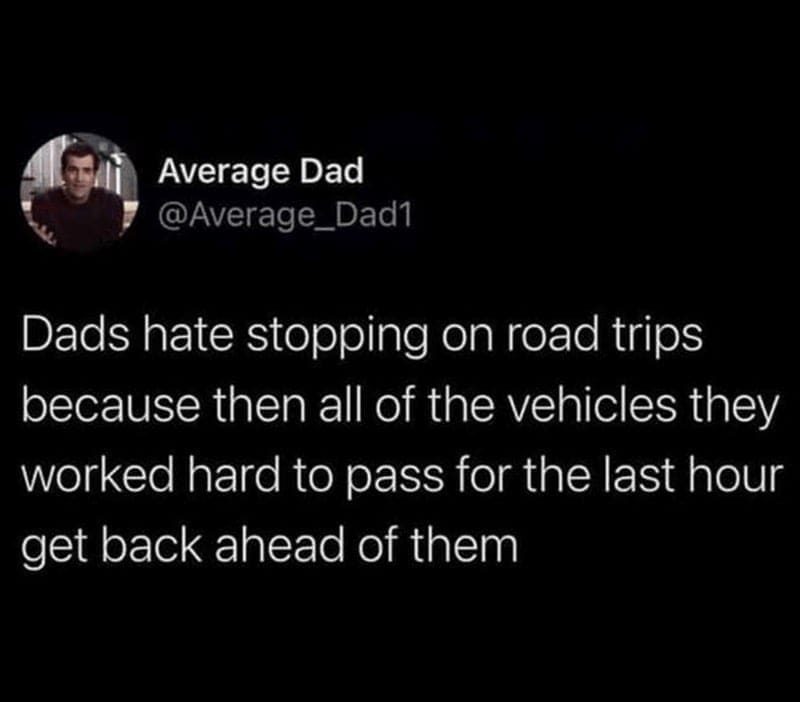 Dads hate stopping on road trips because then all of the vehicles they worked hard to pass for the last hour get back ahead of them