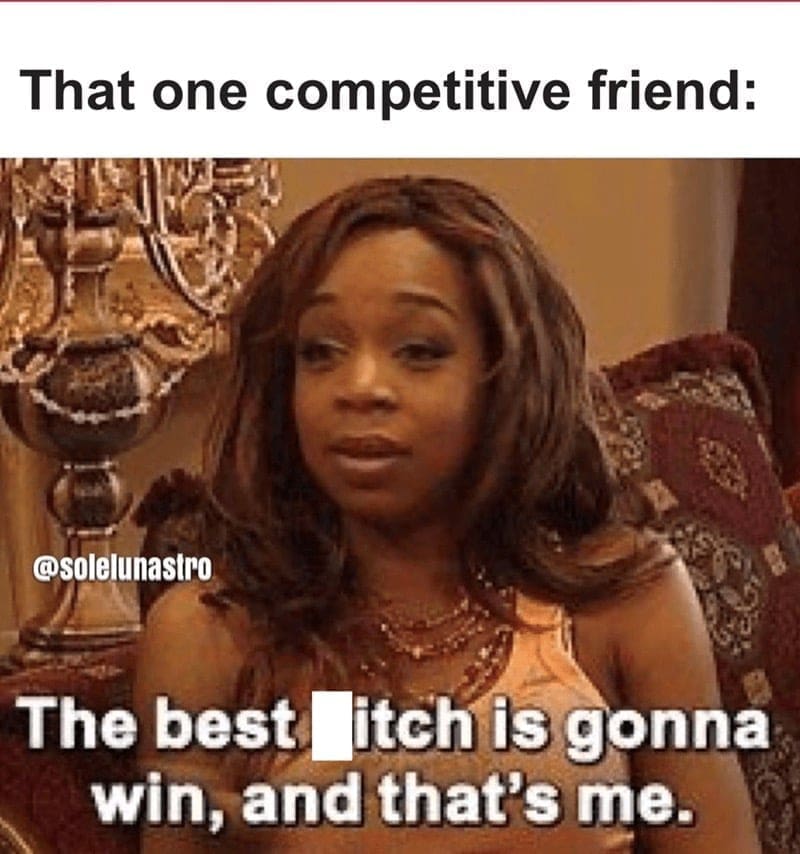 That one competitive friend: @solelunastro The best itch is gonna win, and that's me.