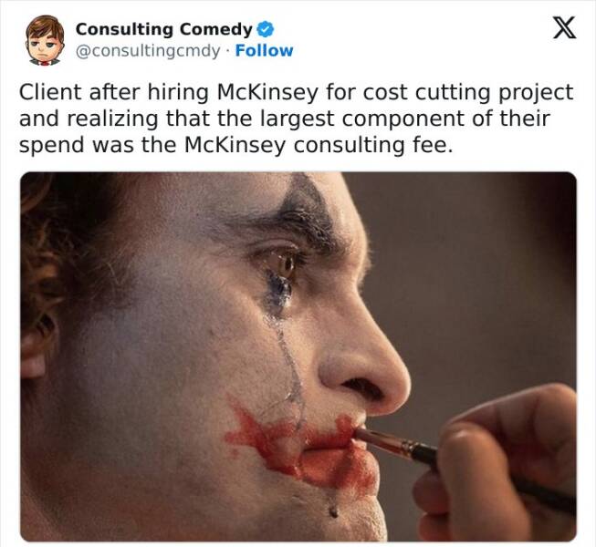 Consulting memes Client after hiring McKinsey for cost cutting project and realizing that the largest component of their spend was the McKinsey consulting fee.