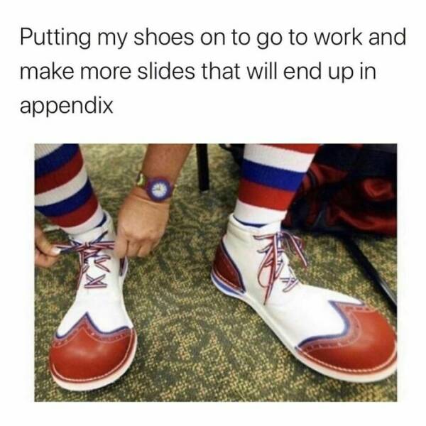 Consulting memes Putting my shoes on to go to work and make more slides that will end up in appendix