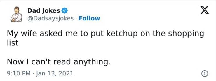Corny Dad Jokes My wife asked me to put ketchup on the shopping list Now I can't read anything.
