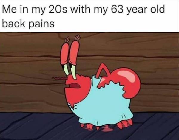 Dark Humor Memes Me in my 20s with my 63 year old back pains