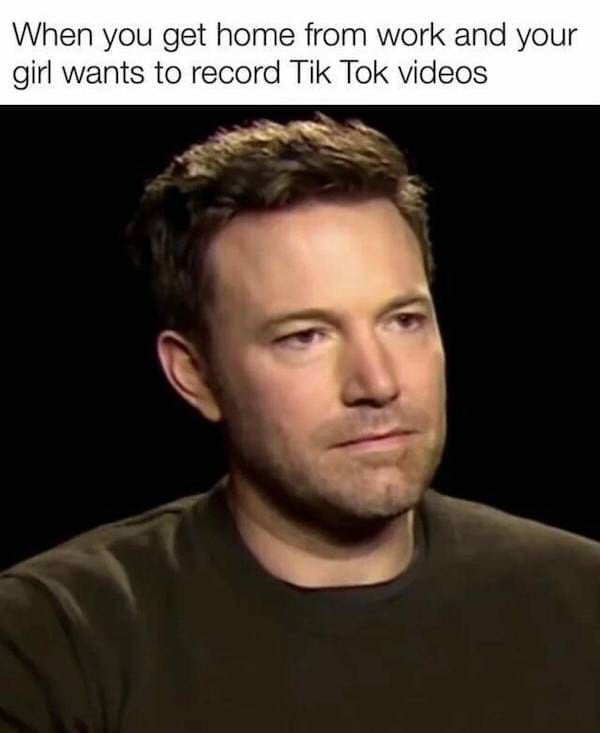 Dark Humor Memes When you get home from work and your girl wants to record Tik Tok videos