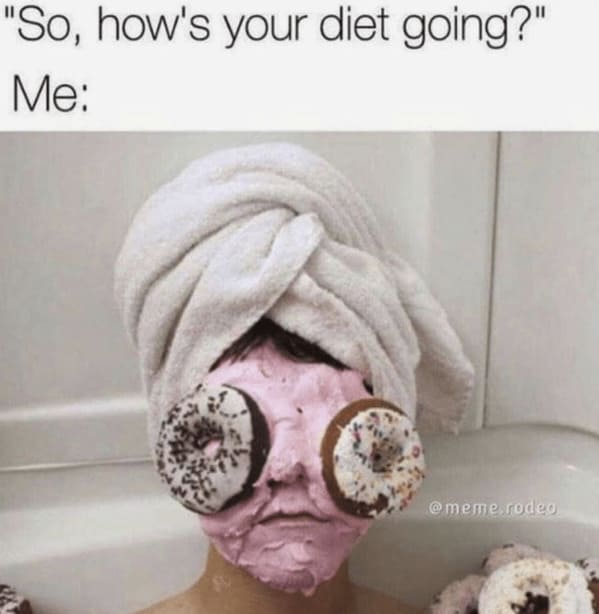 diet memes "So, how's your diet going?" Me: