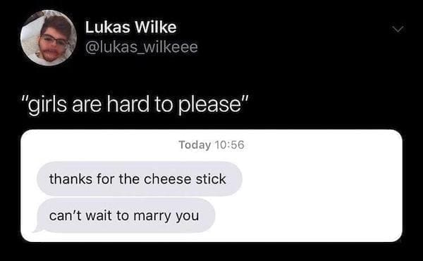 Dirty Relationship Memes "girls are hard to please" Today 10:56 thanks for the cheese stick can't wait to marry you