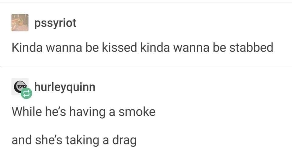 Emo memes Kinda wanna be kissed kinda wanna be stabbed. While he's having a smoke and she's taking a drag