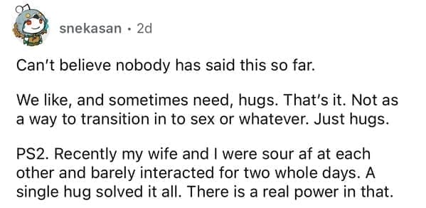 Can't believe nobody has said this so far. We like, and sometimes need, hugs. That's it.