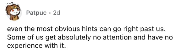even the most obvious hints can go right past us. Some of us get absolutely no attention and have no experience with it.